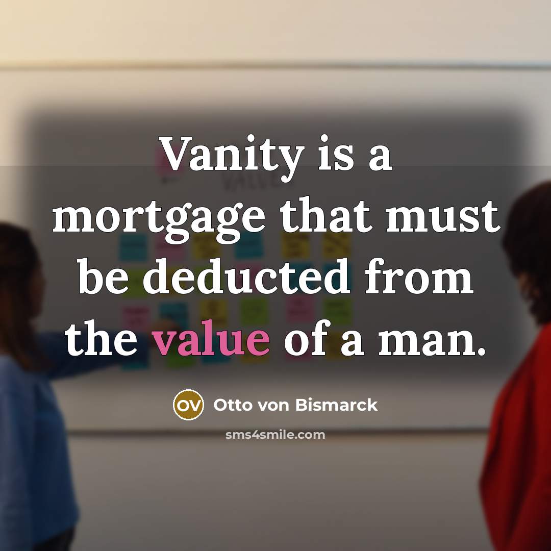 “Vanity is a mortgage that must be deducted from the…” quote by Otto von Bismarck