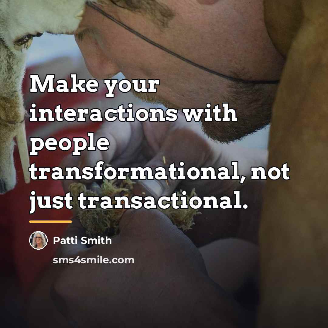 “Make your interactions with people transformational, not just transactional.…” quote by Patti Smith