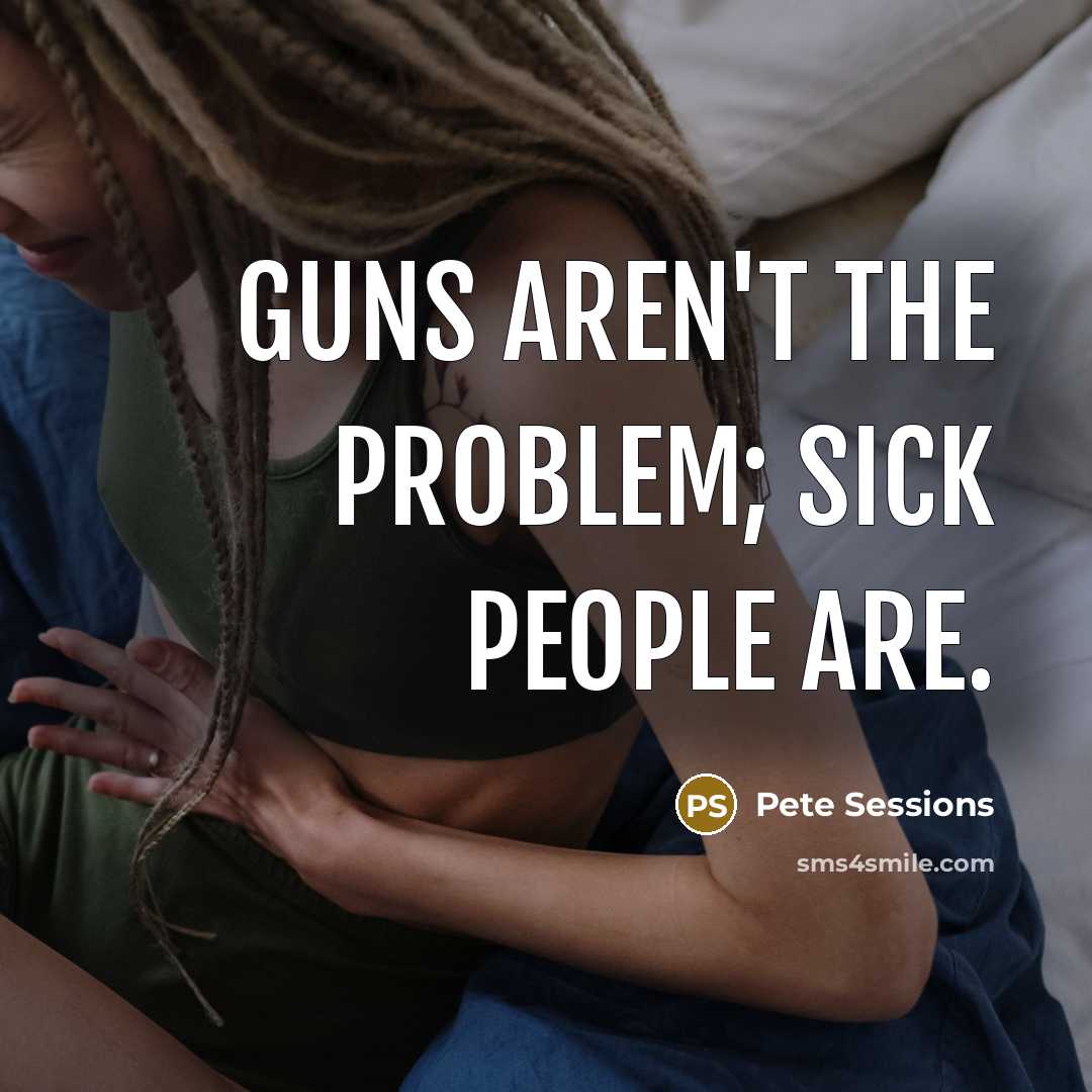 “Guns aren't the problem; sick people are.…” quote by Pete Sessions