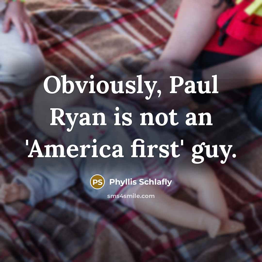 “Obviously, Paul Ryan is not an 'America first' guy.…” quote by Phyllis Schlafly
