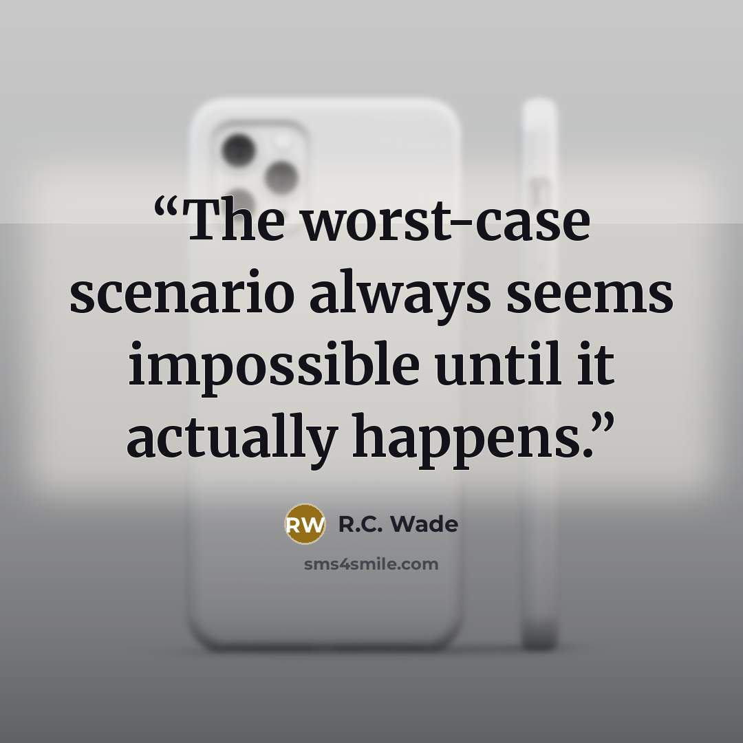 “The worst-case scenario always seems impossible until it actually happens.” quote by R.C. Wade