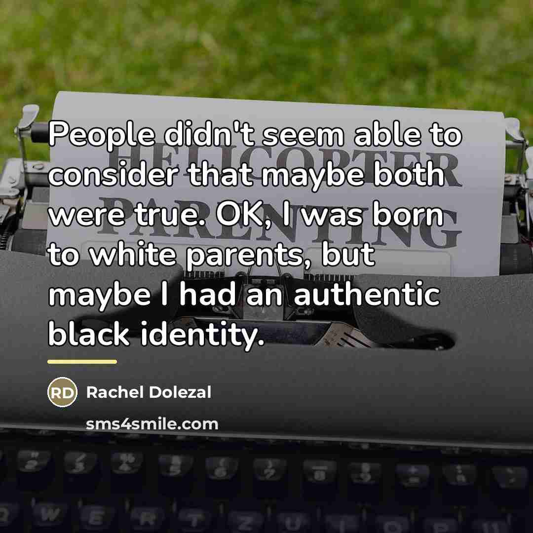 “People didn't seem able to consider that maybe both were…” quote by Rachel Dolezal