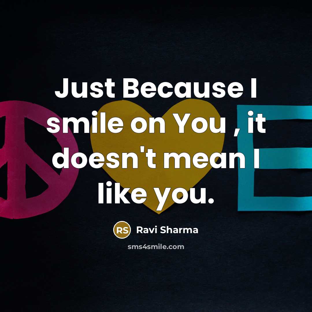 “Just Because I smile on You , it doesn't mean I like you.” quote by Ravi Sharma
