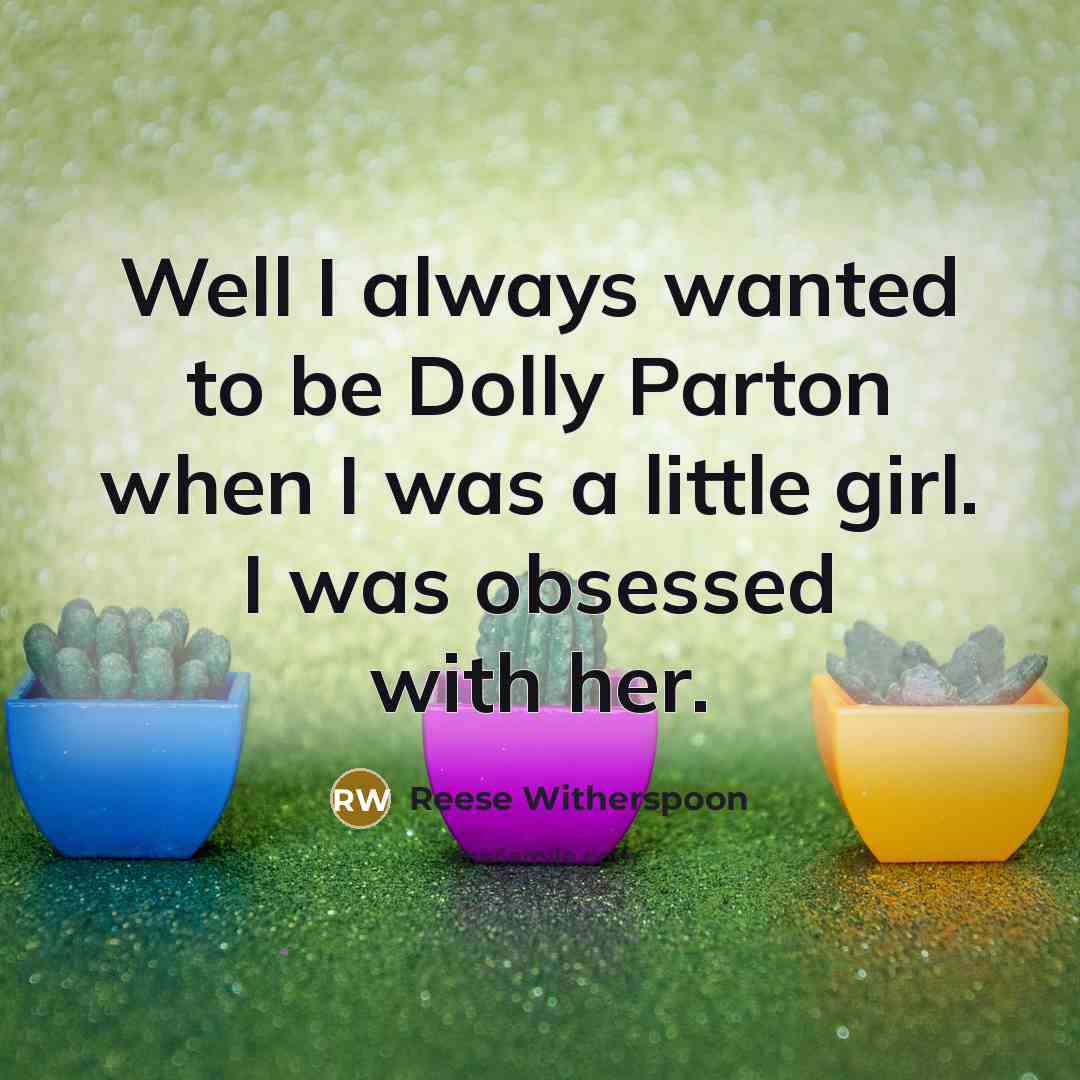 “Well I always wanted to be Dolly Parton when I…” quote by Reese Witherspoon
