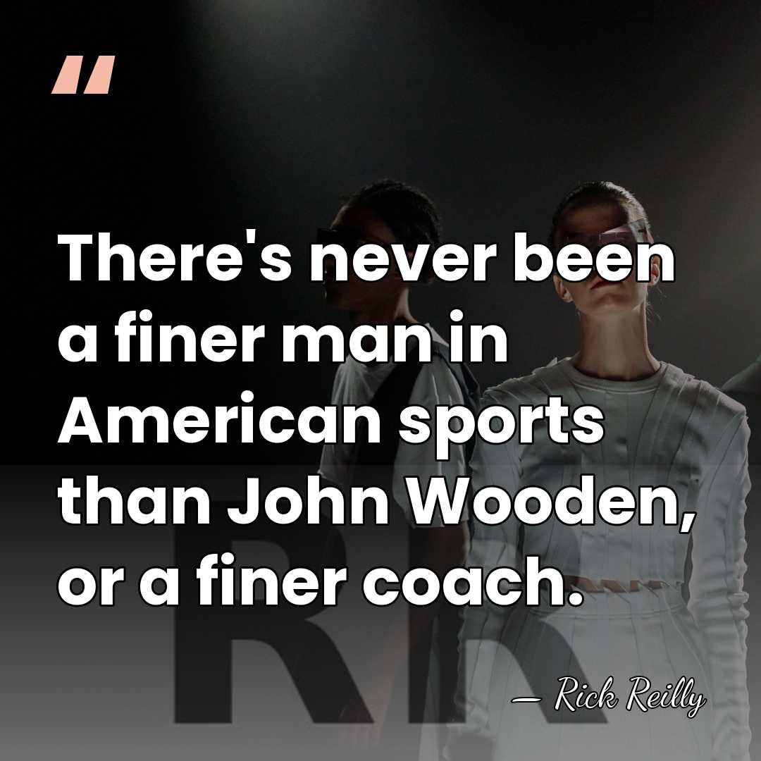There's never been a finer man in American sports than John Wooden,&hellip; - Rick Reilly