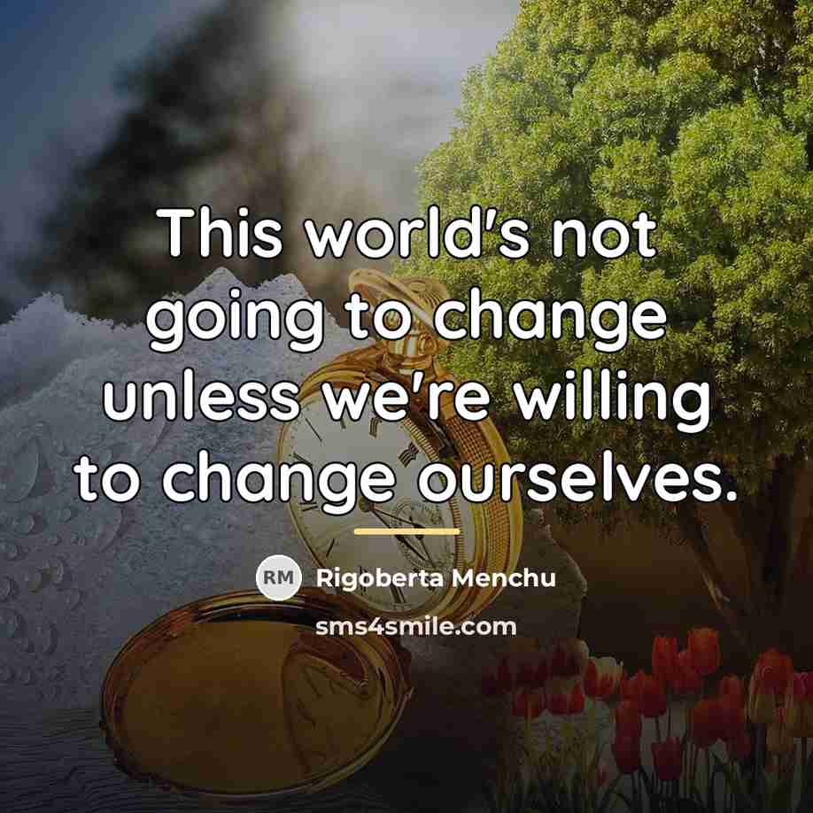 “This world's not going to change unless we're willing to…” quote by Rigoberta Menchu