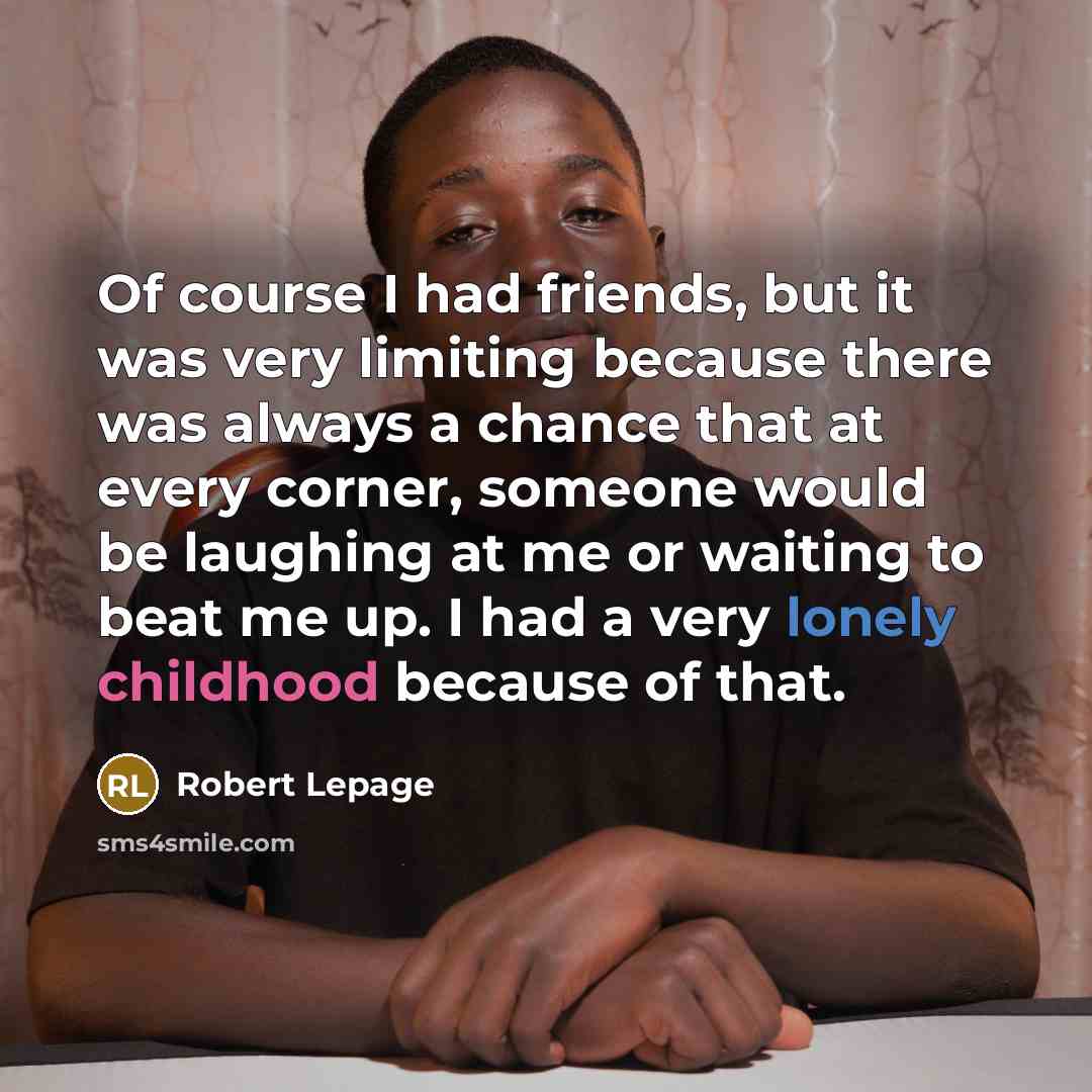 “Of course I had friends, but it was very limiting…” quote by Robert Lepage