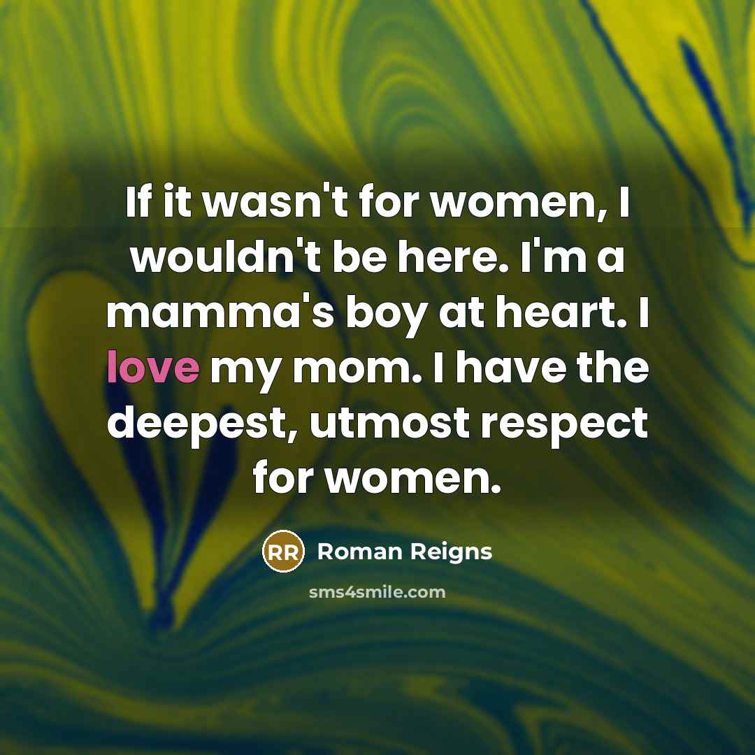 “If it wasn't for women, I wouldn't be here. I'm…” quote by Roman Reigns