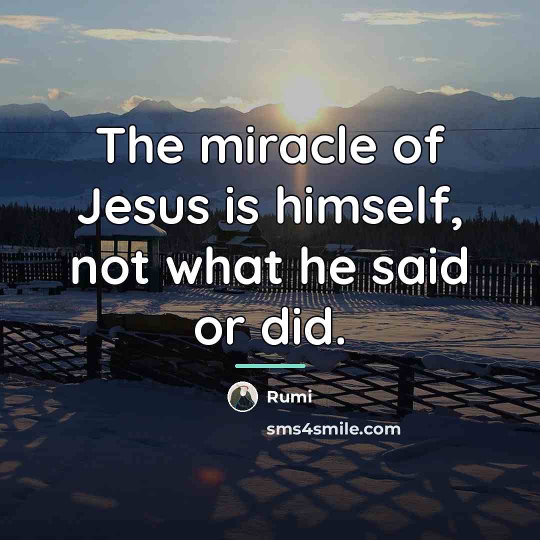 “The miracle of Jesus is himself, not what he said…” quote by Rumi