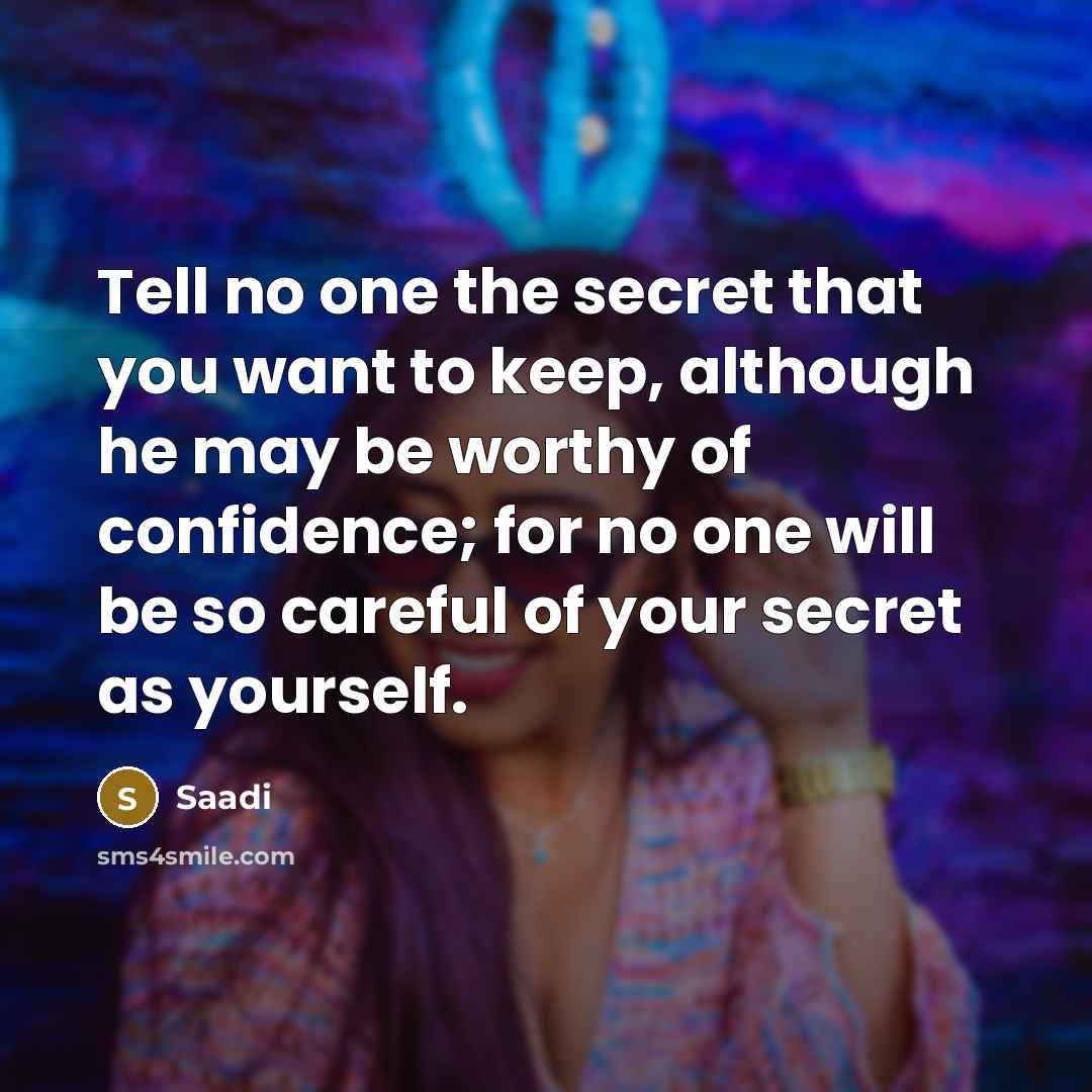 “Tell no one the secret that you want to keep,…” quote by Saadi