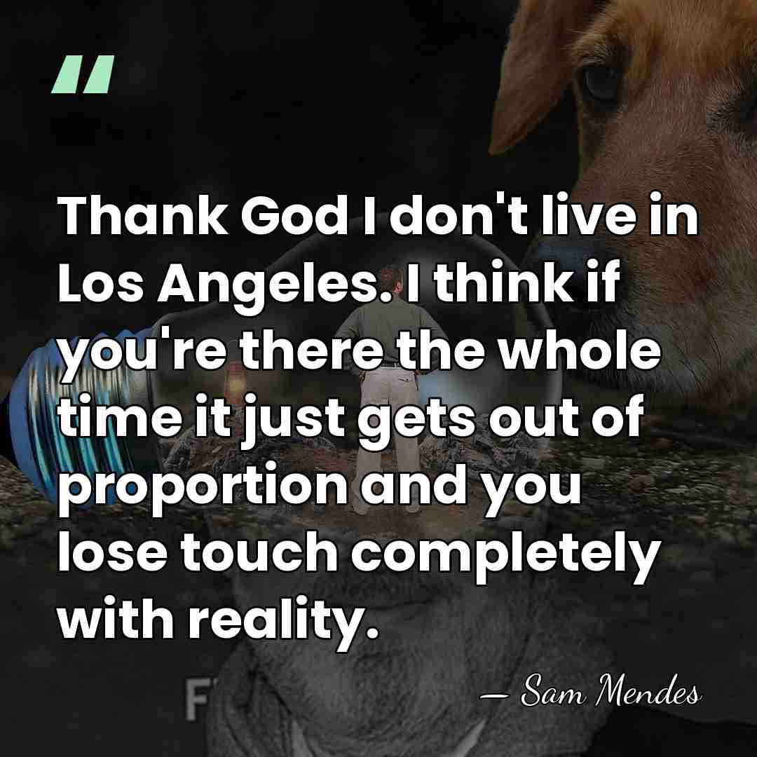 Thank God I don't live in Los Angeles. I think if you're&hellip; - Sam Mendes