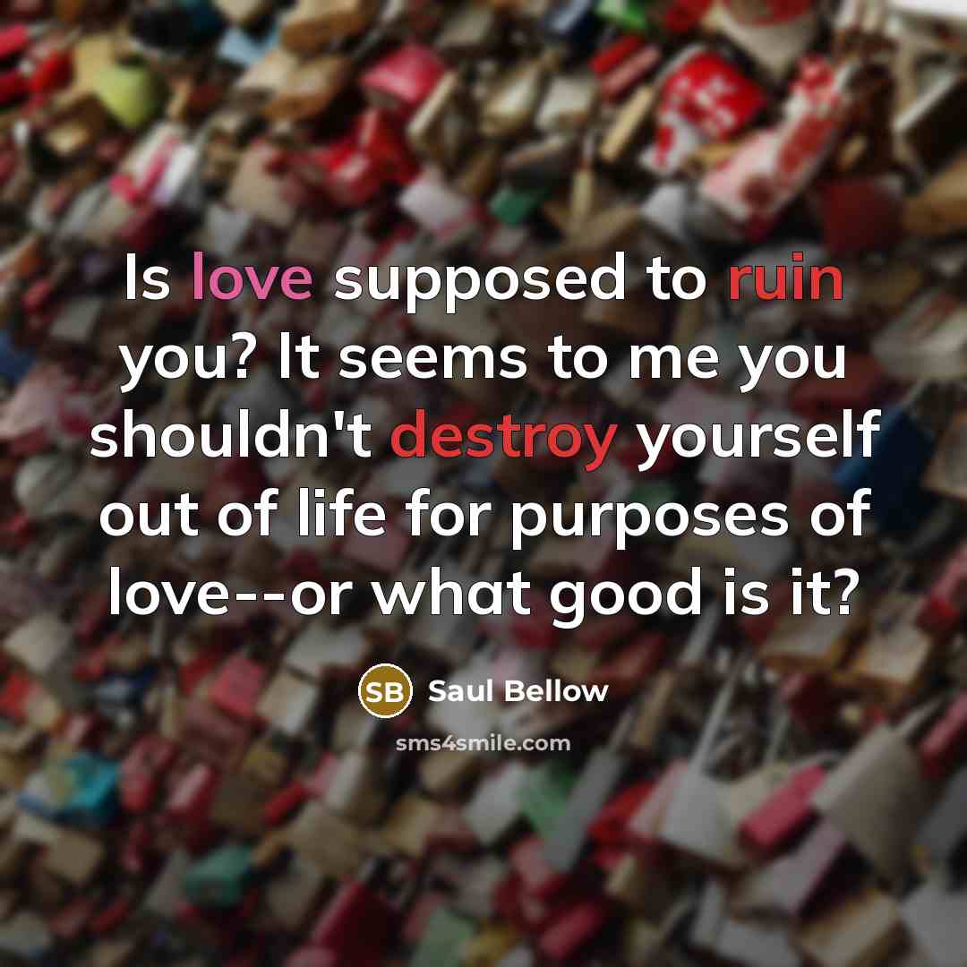 “Is love supposed to ruin you? It seems to me…” quote by Saul Bellow