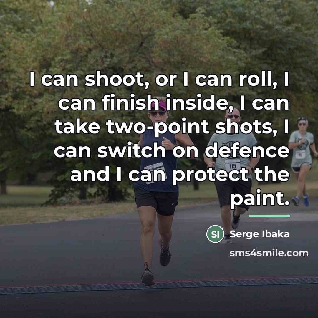 “I can shoot, or I can roll, I can finish…” quote by Serge Ibaka