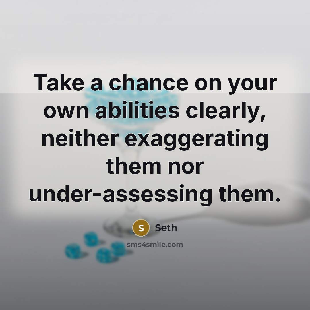 “Take a chance on your own abilities clearly, neither exaggerating them nor under-assessing them.” quote by Seth