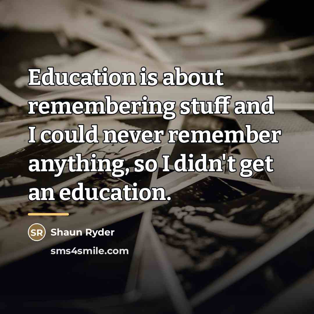“Education is about remembering stuff and I could never remember…” quote by Shaun Ryder