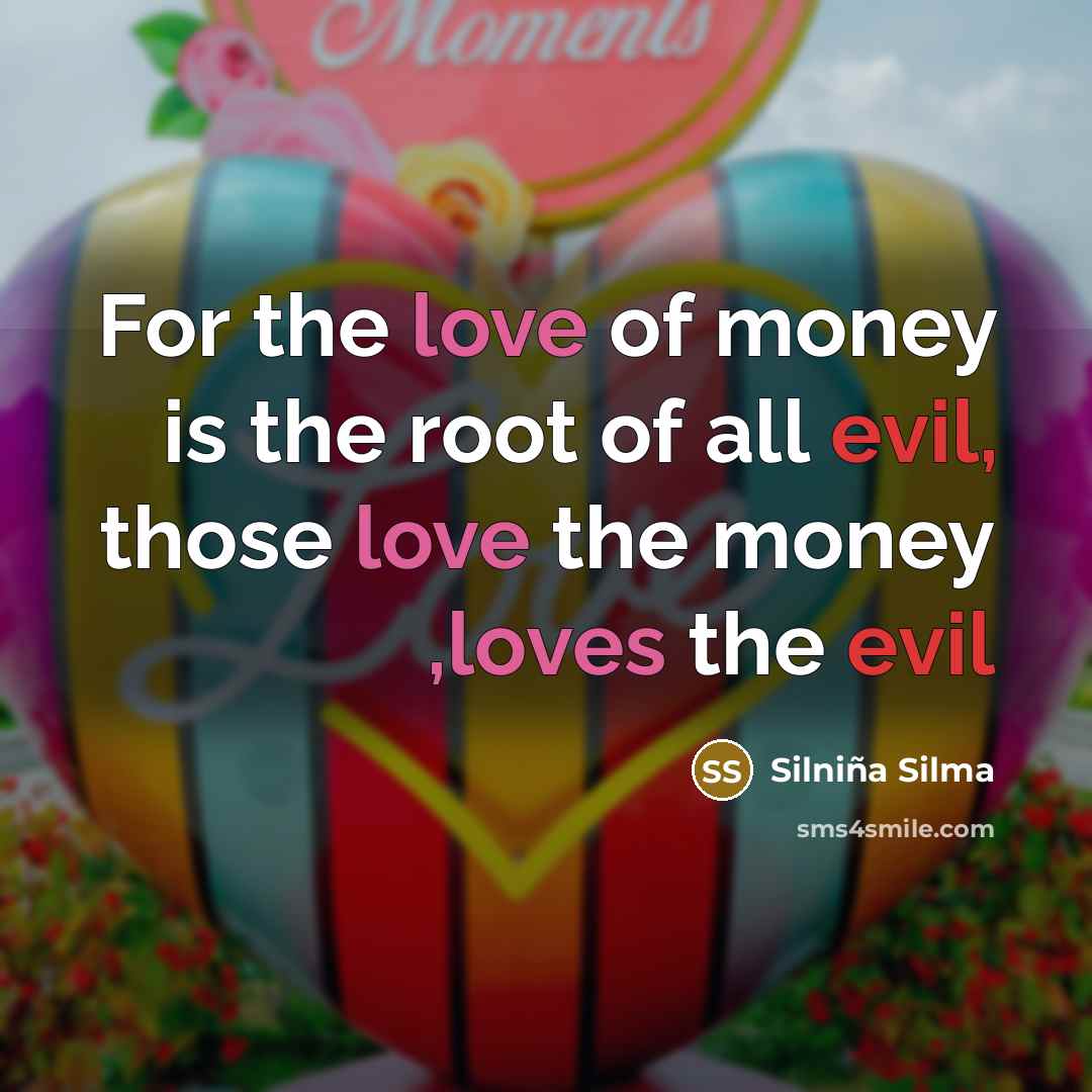 “For the love of money is the root of all evil, those love the money ,loves the evil” quote by Silniña Silma