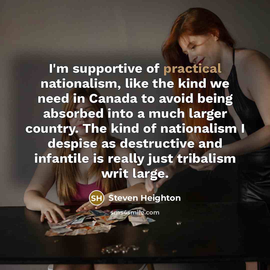 “I'm supportive of practical nationalism, like the kind we need…” quote by Steven Heighton