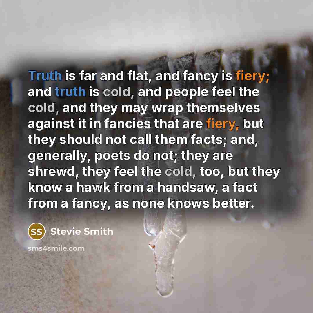 “Truth is far and flat, and fancy is fiery; and…” quote by Stevie Smith