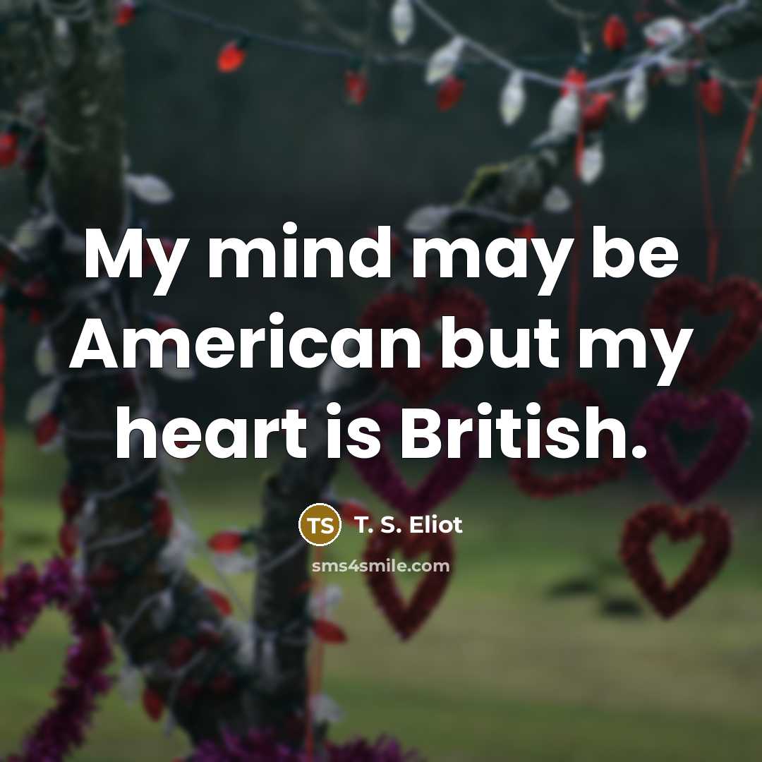 “My mind may be American but my heart is British.…” quote by T. S. Eliot