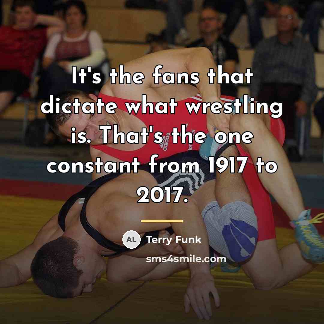 “It's the fans that dictate what wrestling is. That's the…” quote by Terry Funk