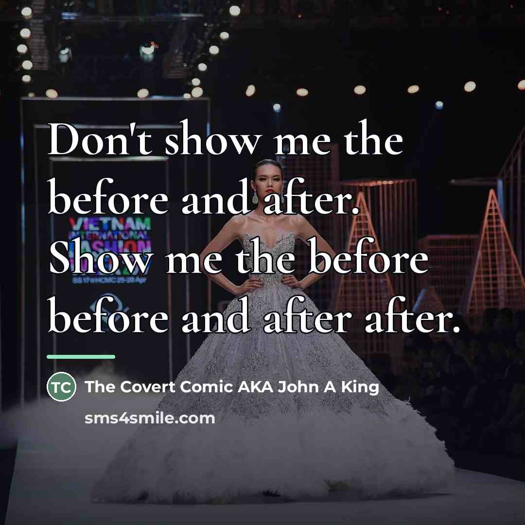 “Don't show me the before and after. Show me the…” quote by The Covert Comic AKA John A King