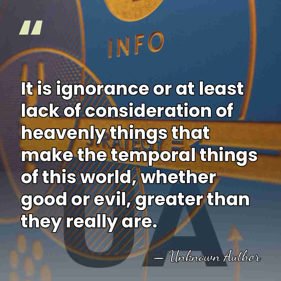 It is ignorance or at least lack of consideration of heavenly things&hellip; - Unknown Author