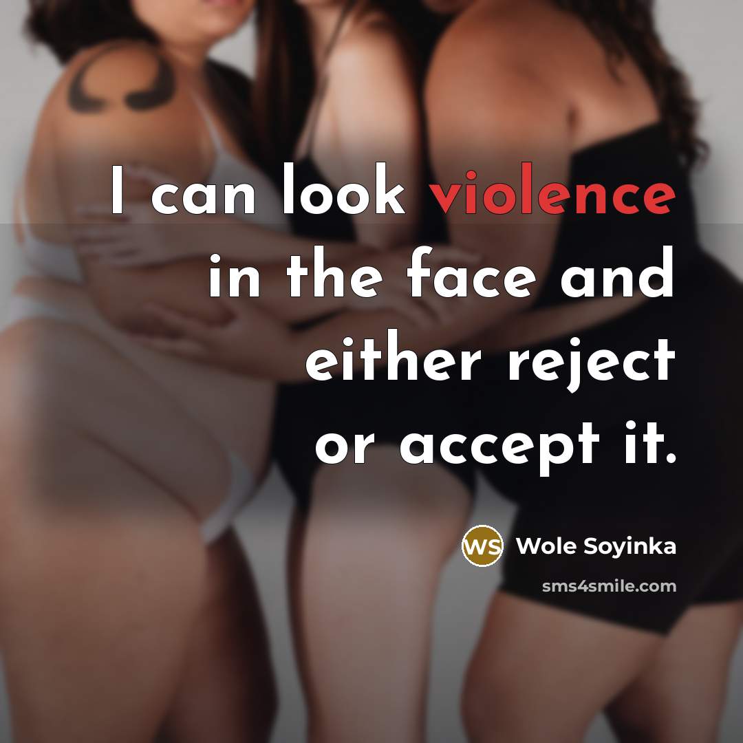 “I can look violence in the face and either reject or accept it.” quote by Wole Soyinka