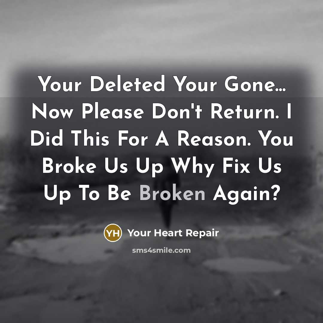 “Your Deleted Your Gone... Now Please Don't Return. I Did This For A Reason. You Broke Us Up Why Fix Us Up To Be Broken Again?” quote by Your Heart Repair