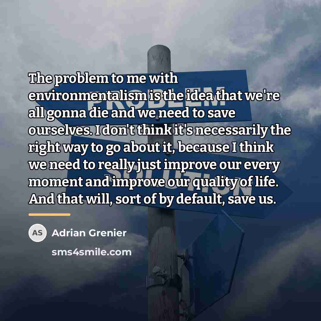 “The problem to me with environmentalism is the idea that…” quote by Adrian Grenier