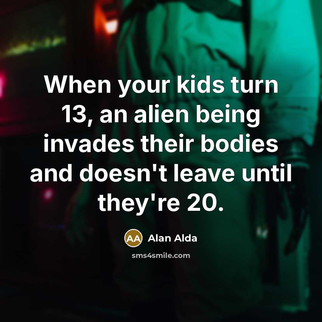 “When your kids turn 13, an alien being invades their…” quote by Alan Alda