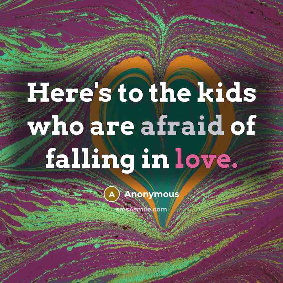 “Here's to the kids who are afraid of falling in love.” quote by Anonymous