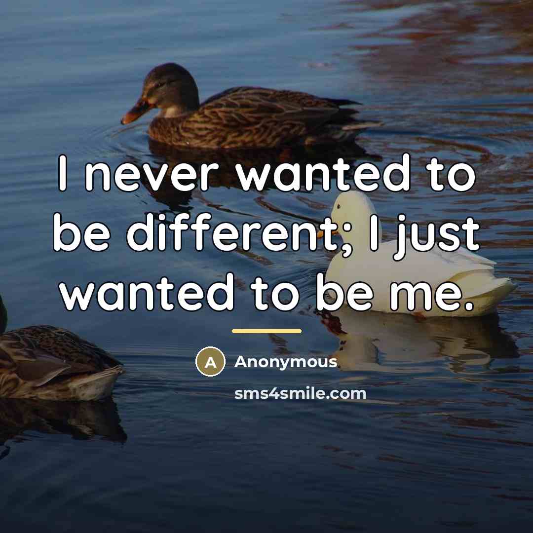 “I never wanted to be different; I just wanted to…” quote by Anonymous