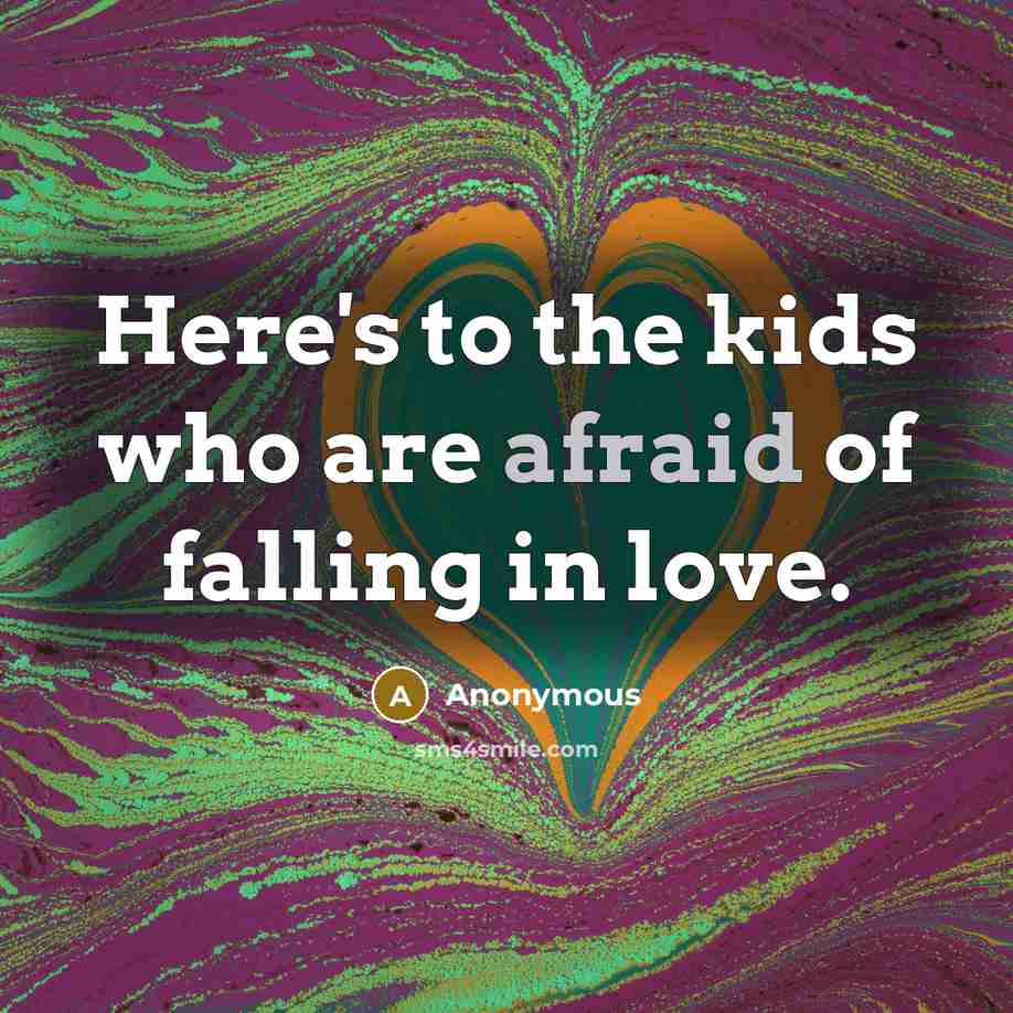 “Here's to the kids who are afraid of falling in…” quote by Anonymous