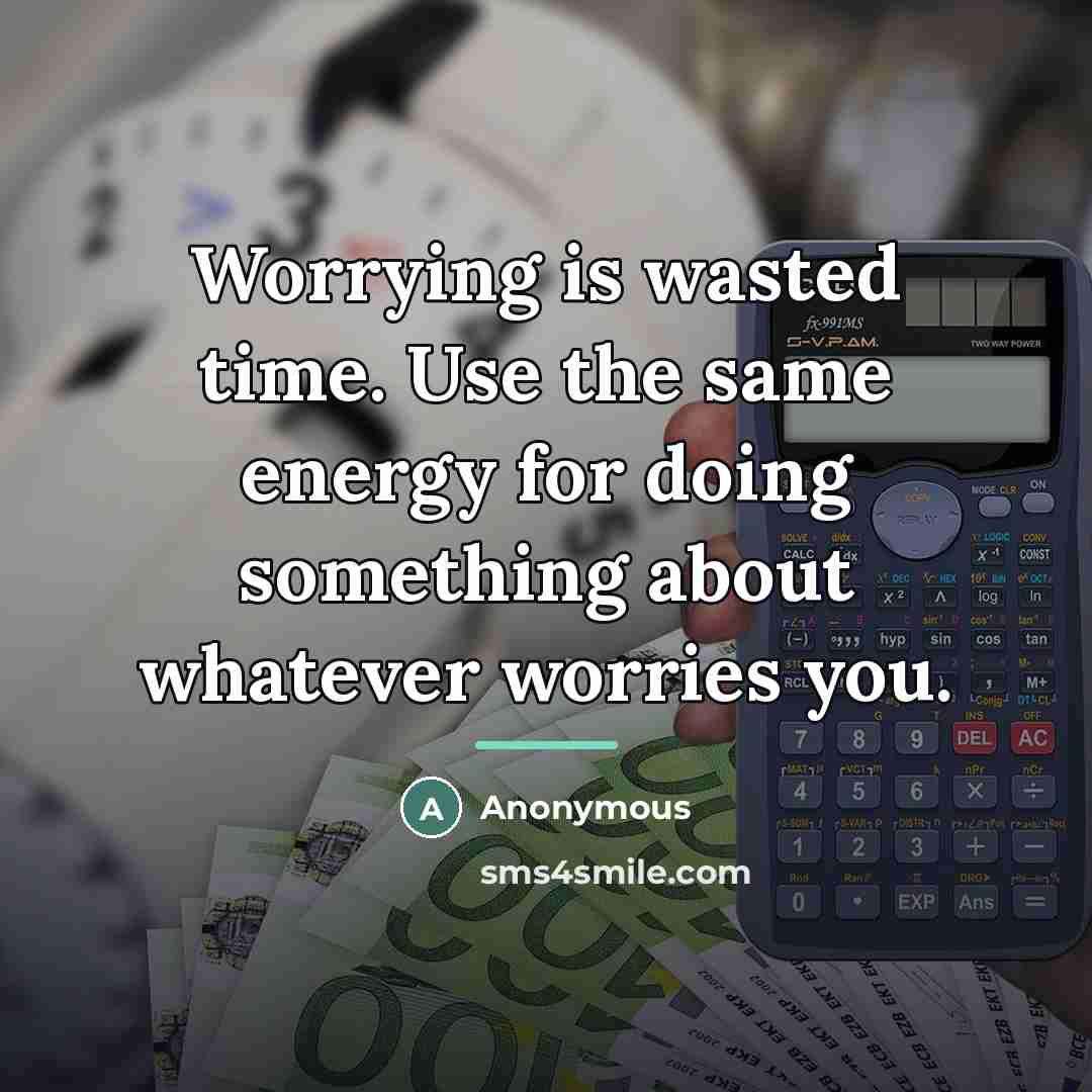 “Worrying is wasted time. Use the same energy for doing…” quote by Anonymous