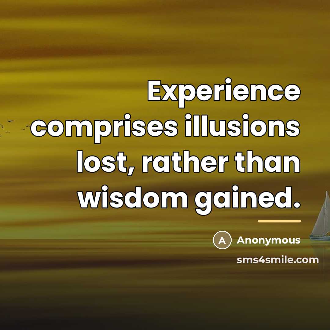 “Experience comprises illusions lost, rather than wisdom gained.…” quote by Anonymous
