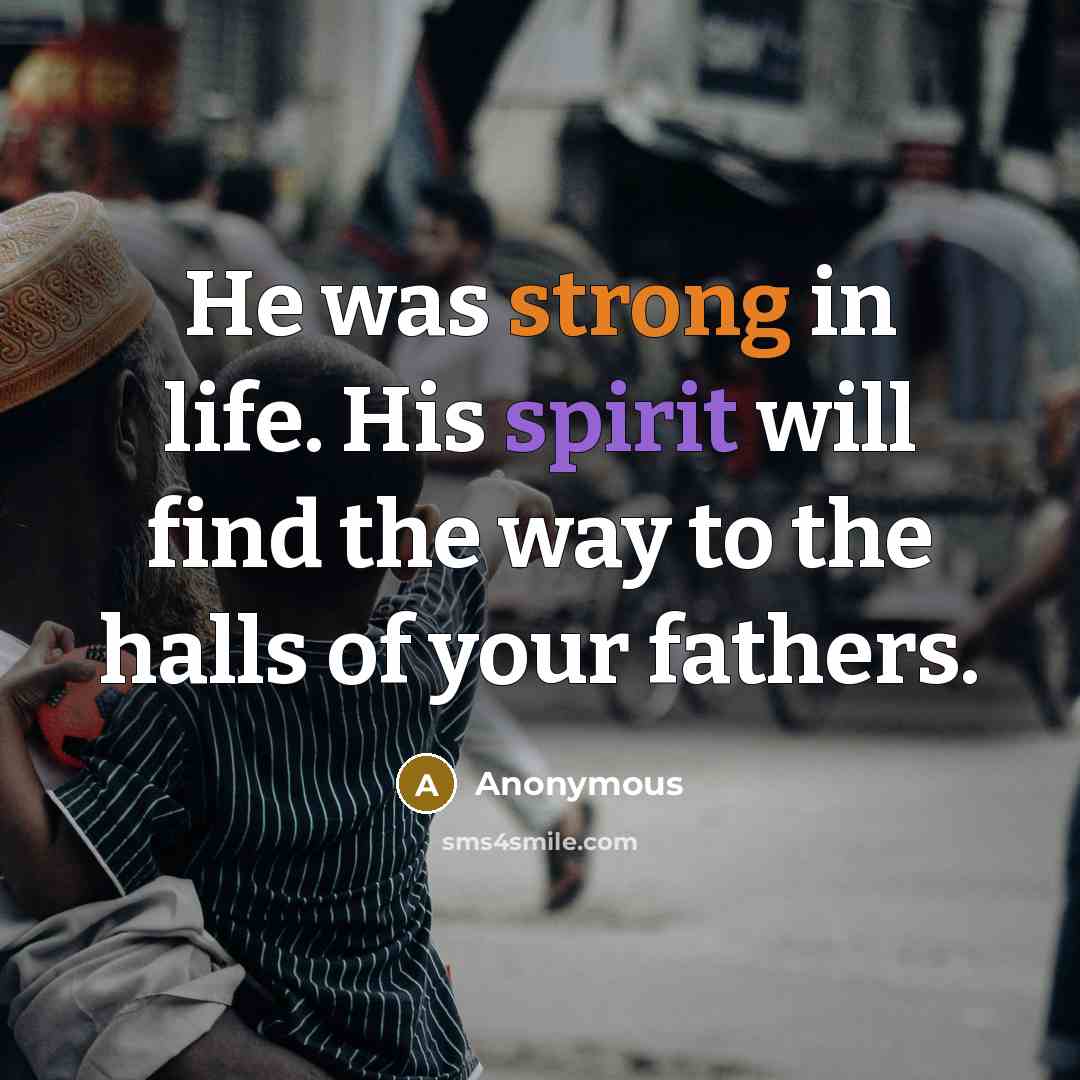“He was strong in life. His spirit will find the way to the halls of your fathers.” quote by Anonymous