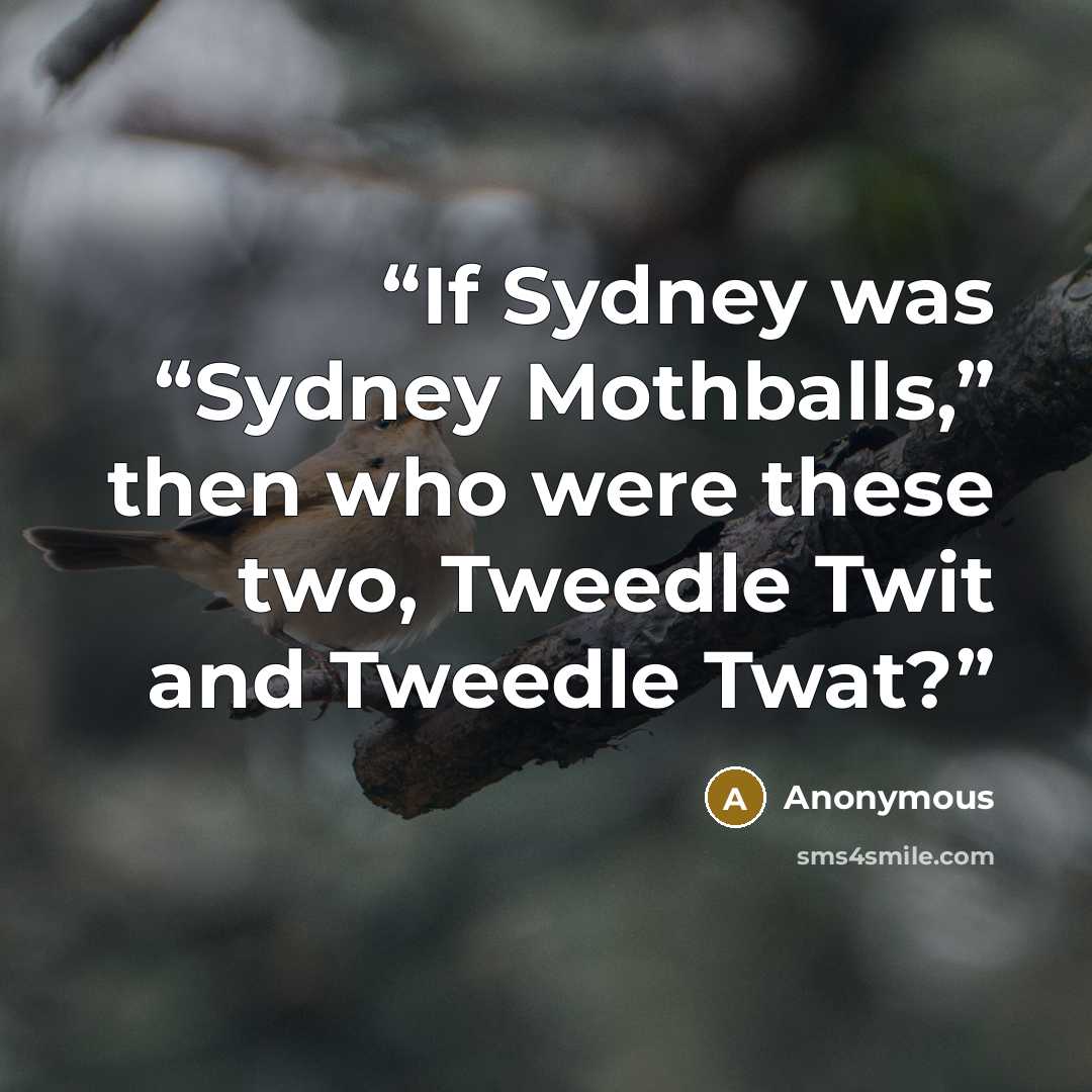 “If Sydney was “Sydney Mothballs,” then who were these two, Tweedle Twit and Tweedle Twat?” quote by Anonymous