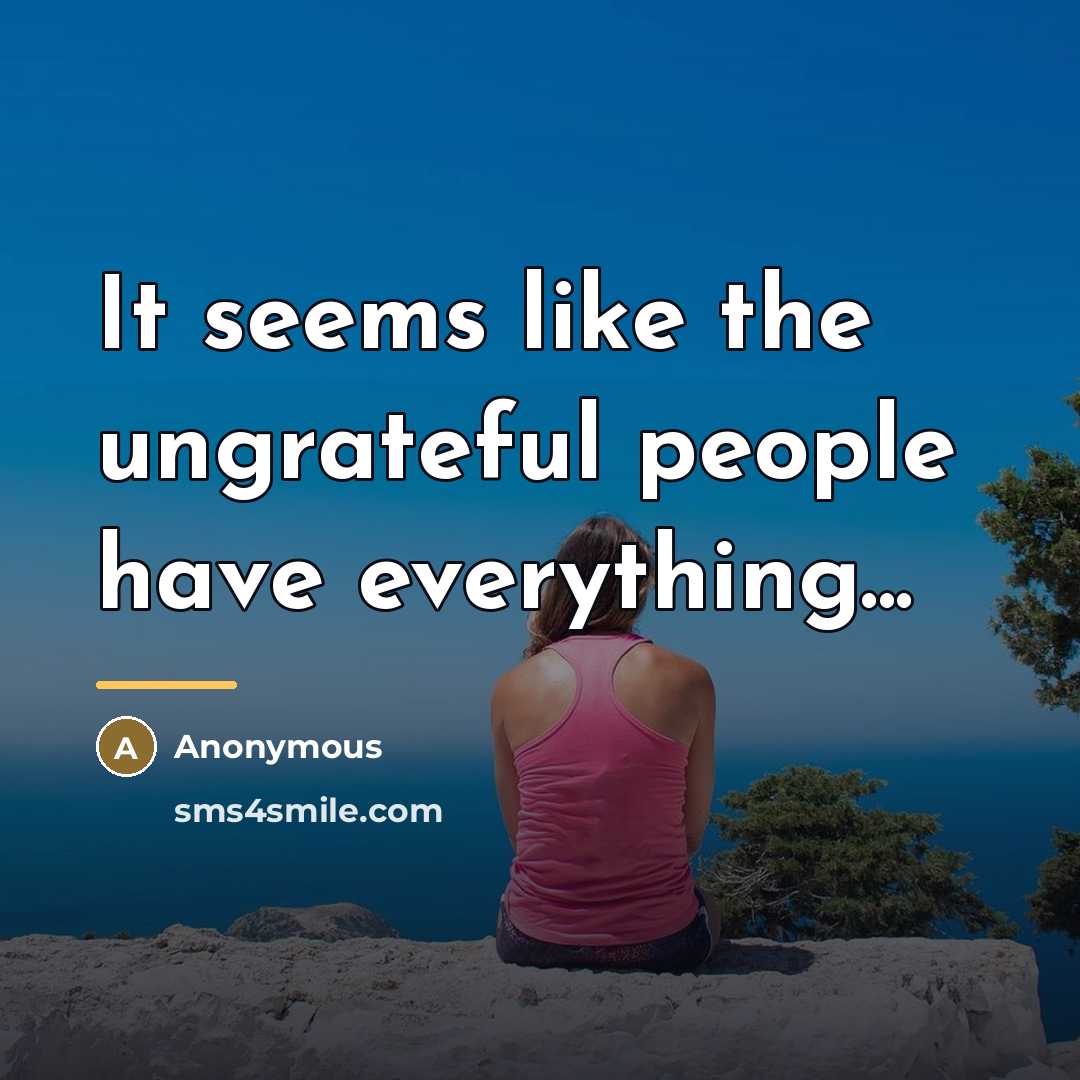 “It seems like the ungrateful people have everything...…” quote by Anonymous