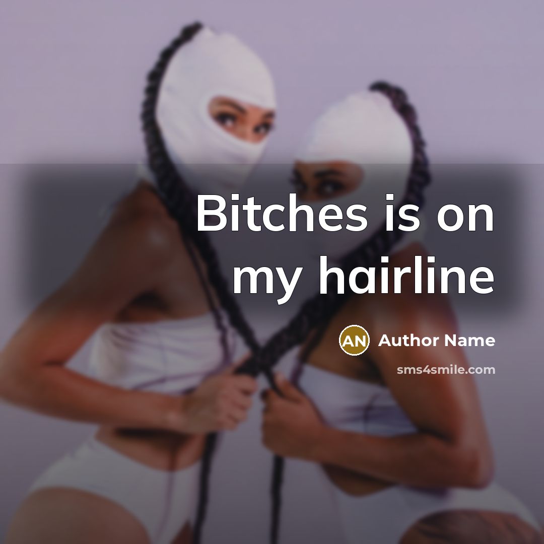 “Bitches is on my hairline” quote by Author Name