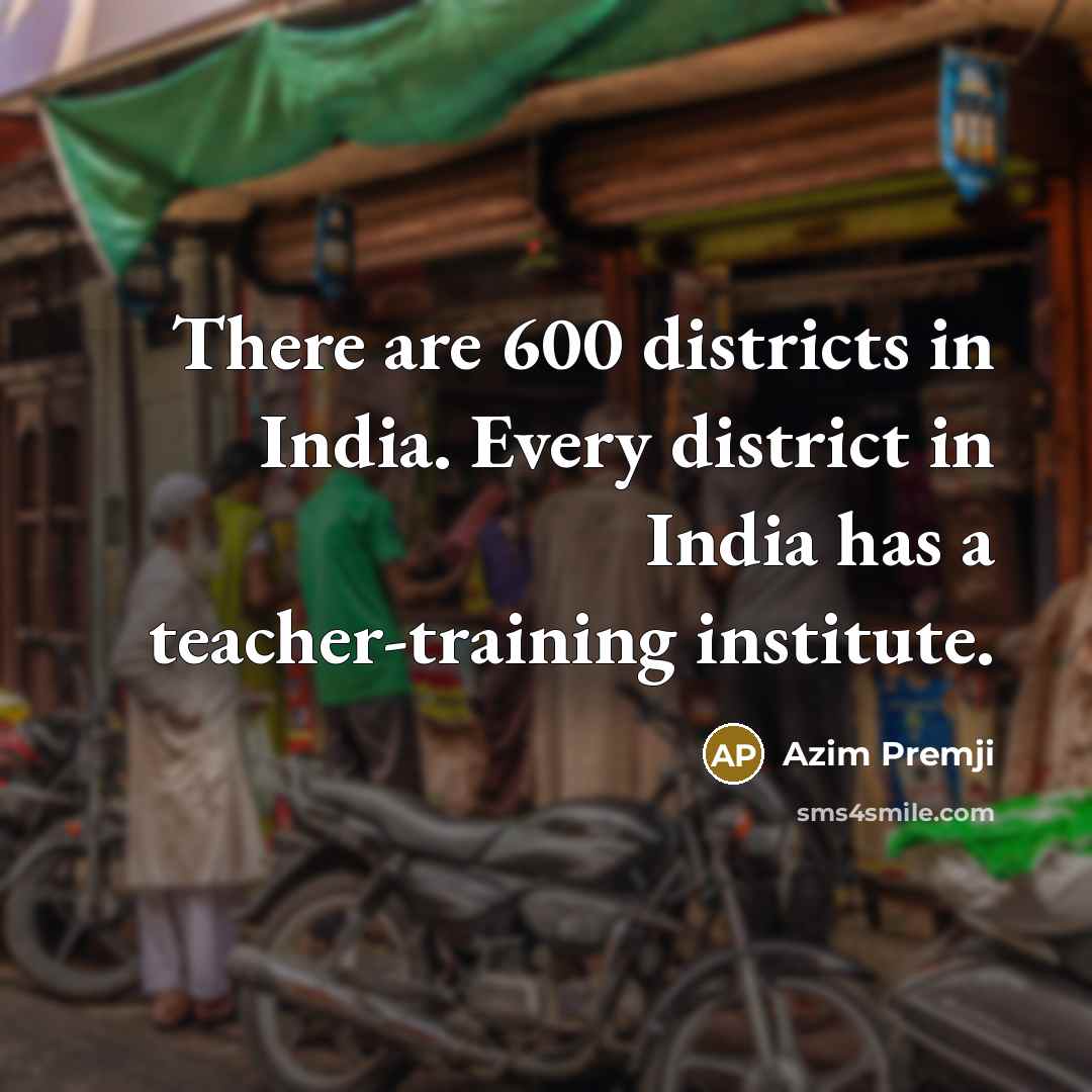 “There are 600 districts in India. Every district in India…” quote by Azim Premji