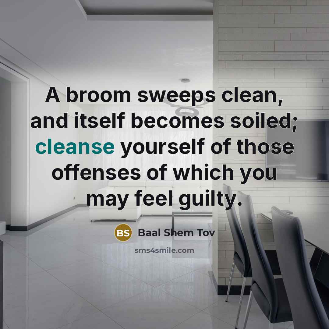 “A broom sweeps clean, and itself becomes soiled; cleanse yourself…” quote by Baal Shem Tov