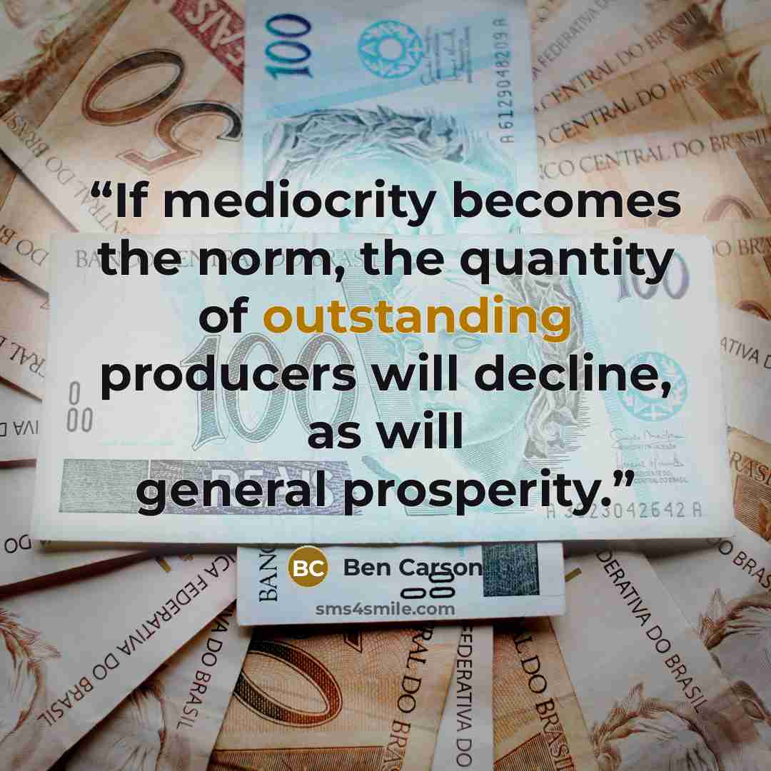 “If mediocrity becomes the norm, the quantity of outstanding producers will decline, as will general prosperity.” quote by Ben Carson