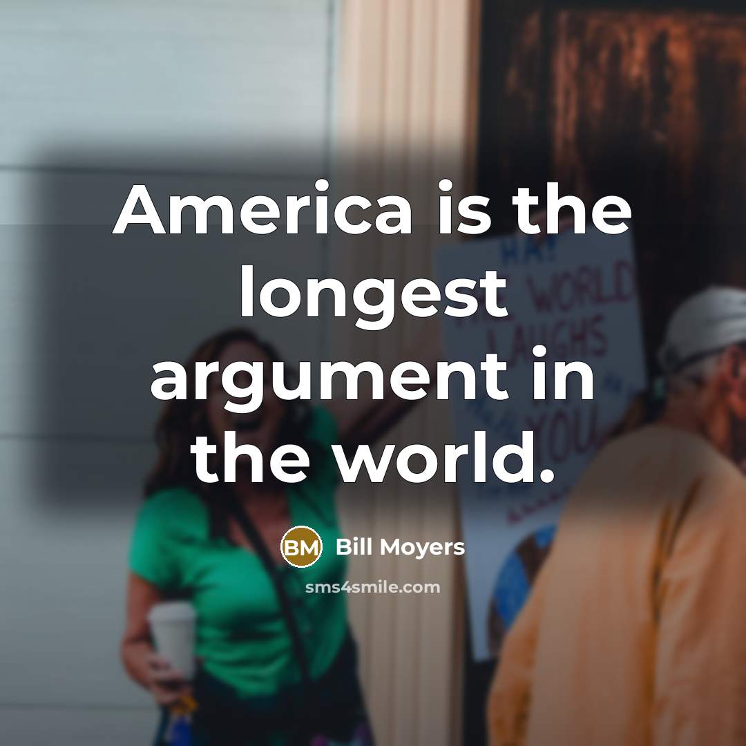 “America is the longest argument in the world.…” quote by Bill Moyers