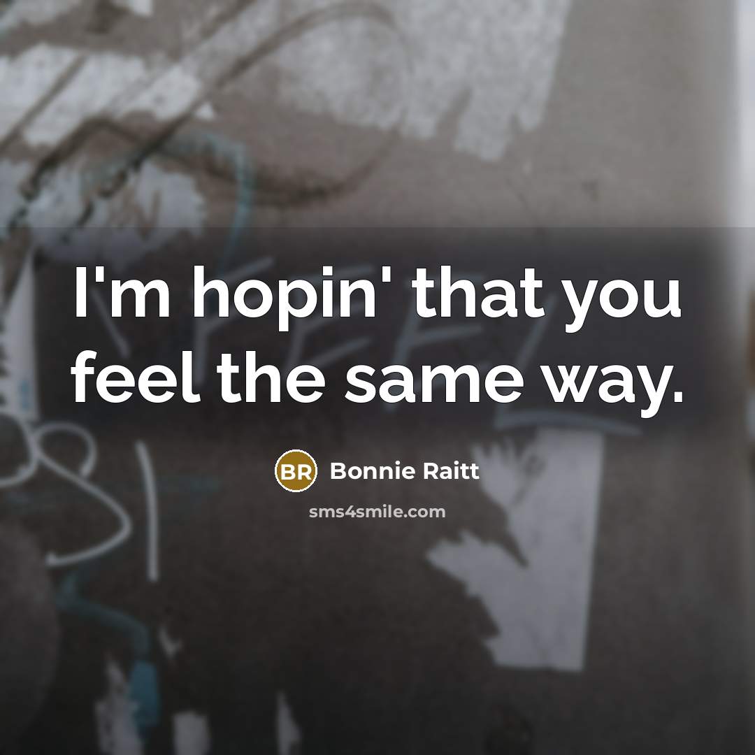 “I'm hopin' that you feel the same way.…” quote by Bonnie Raitt