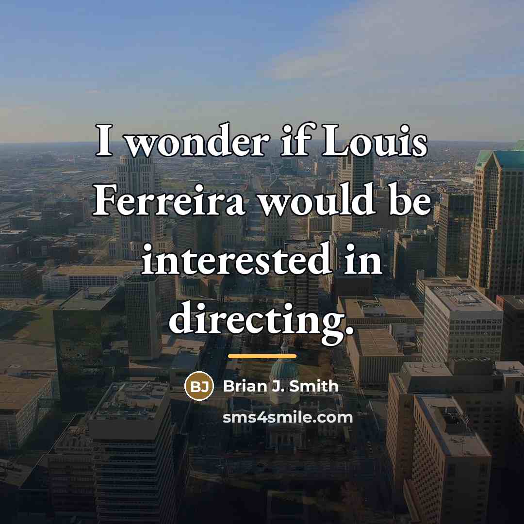 “I wonder if Louis Ferreira would be interested in directing.…” quote by Brian J. Smith