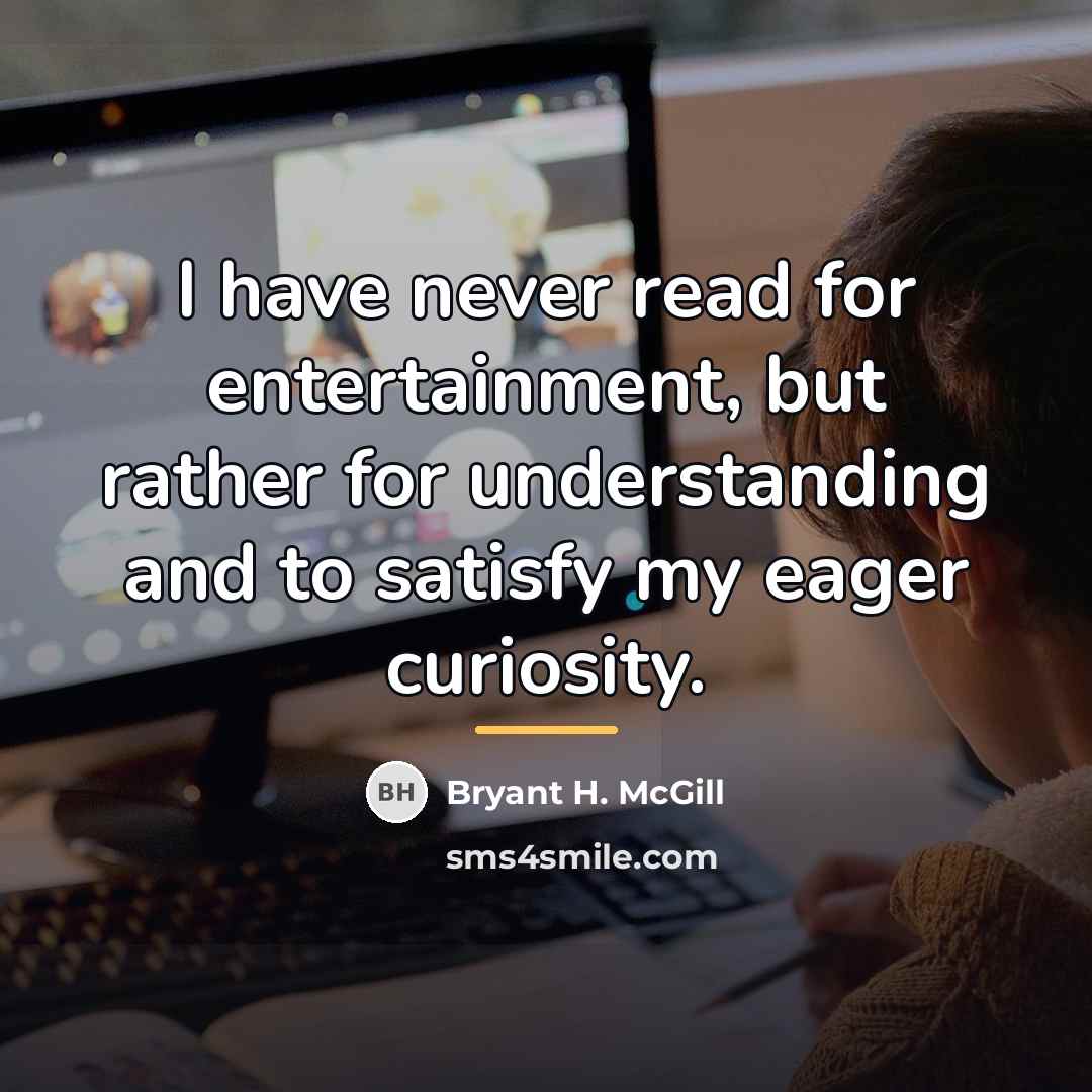 “I have never read for entertainment, but rather for understanding…” quote by Bryant H. McGill