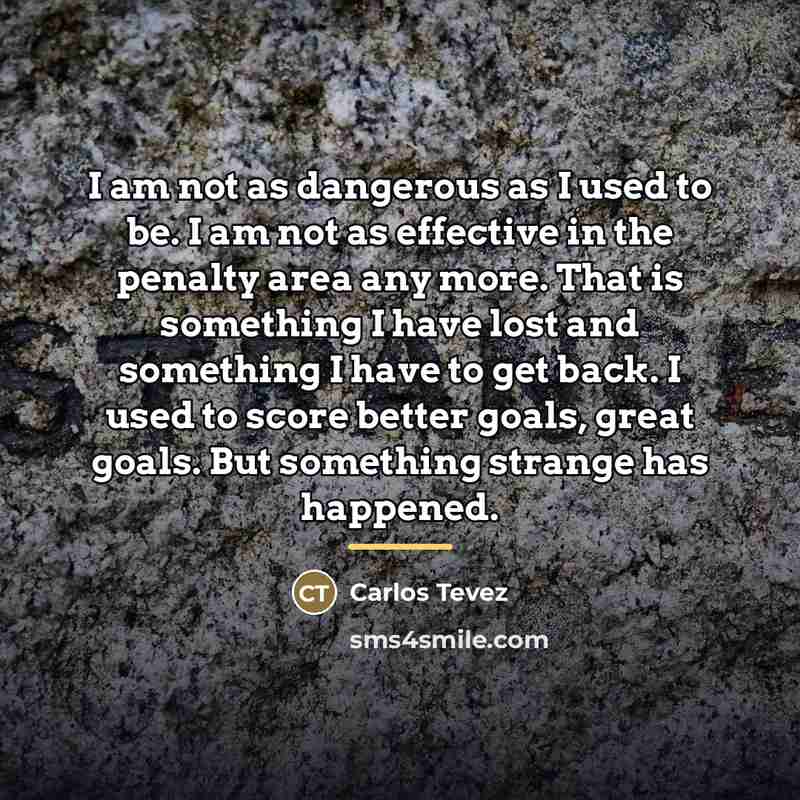 “I am not as dangerous as I used to be.…” quote by Carlos Tevez