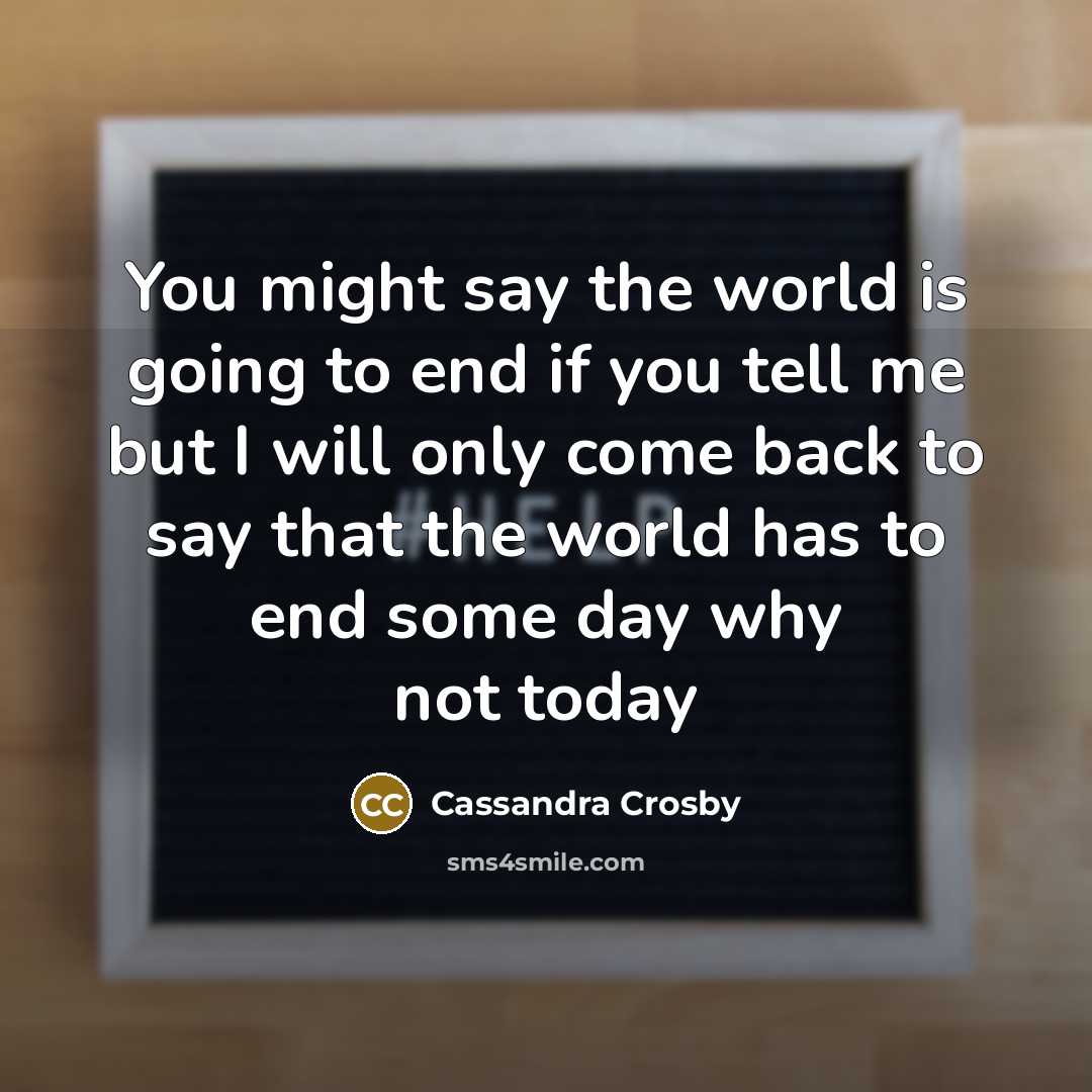 “You might say the world is going to end if…” quote by Cassandra Crosby