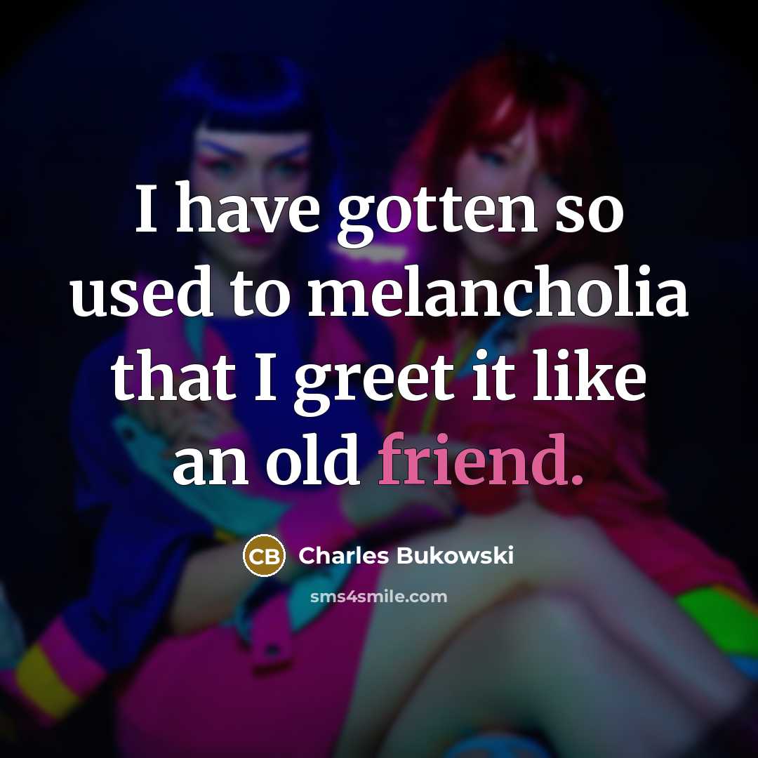 “I have gotten so used to melancholia that I greet…” quote by Charles Bukowski