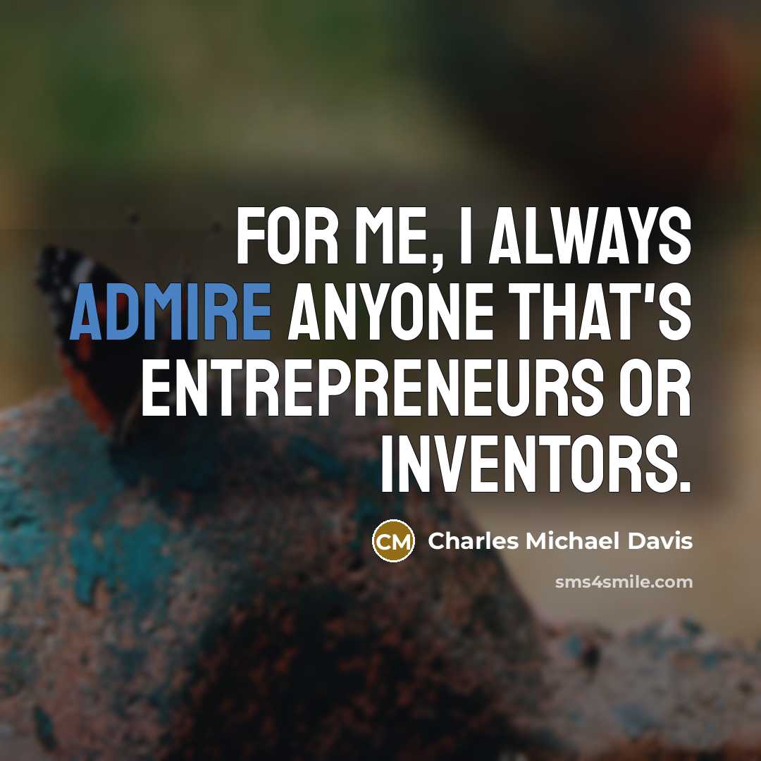 “For me, I always admire anyone that's entrepreneurs or inventors.…” quote by Charles Michael Davis